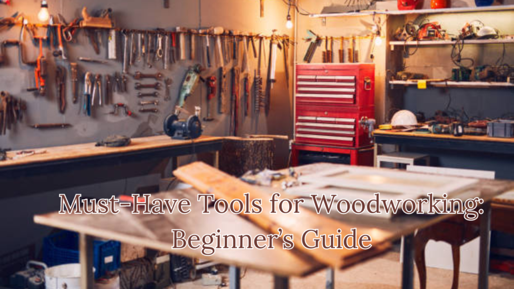 Woodworking Essentials: A Comprehensive Guide to Must-Have Tools for Beginners